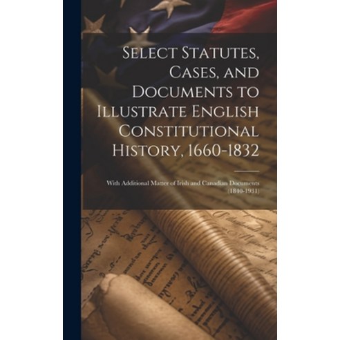 (영문도서) Select Statutes Cases and Documents to Illustrate English Constitutional History 1660-1832... Hardcover, Legare Street Press, 9781020722332