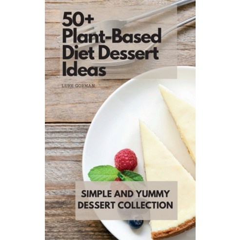 (영문도서) 50+ Plant-Based Diet Dessert Ideas: Simple and Yummy Dessert Collection Hardcover, Luke Gorman, English, 9781802772852
