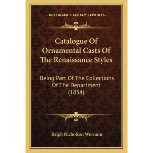 Catalogue Of Ornamental Casts Of The Renaissance Styles: Being Part Of The Collections Of The Depart... Paperback, Kessinger Publishing