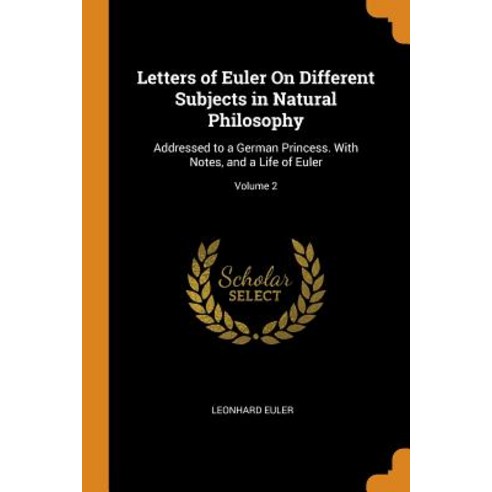 Letters of Euler On Different Subjects in Natural Philosophy: Addressed to a German Princess. With N... Paperback, Franklin Classics