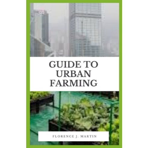 Guide to Urban Farming: Urban agriculture is often confused with community gardening homesteading o... Paperback, Independently Published, English, 9798700246828