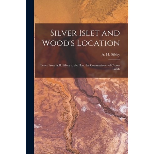 (영문도서) Silver Islet and Wood''s Location [microform]: Letter From A.H. Sibley to the Hon. the Commiss... Paperback, Legare Street Press, English, 9781015137790