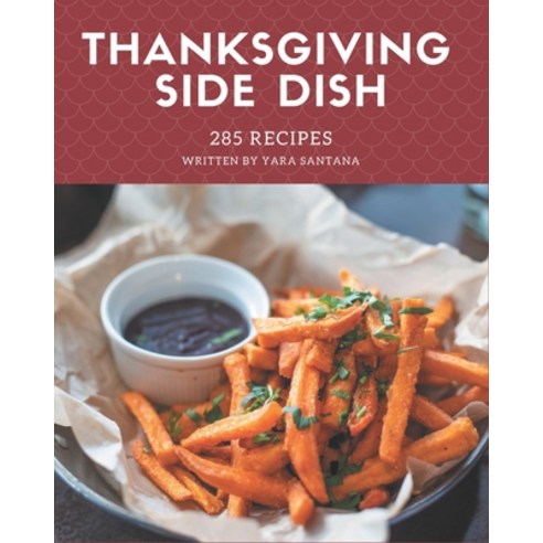 285 Thanksgiving Side Dish Recipes: A Thanksgiving Side Dish Cookbook to Fall In Love With Paperback, Independently Published