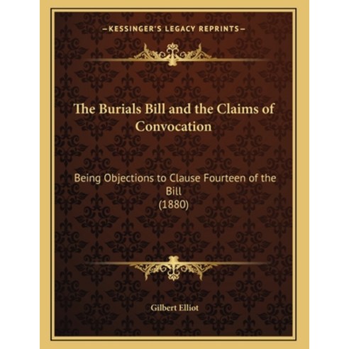 The Burials Bill and the Claims of Convocation: Being Objections to Clause Fourteen of the Bill (1880) Paperback, Kessinger Publishing, English, 9781165519347