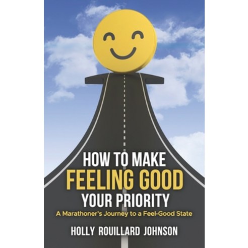 (영문도서) How To Make Feeling Good Your Priority: A Marathoner''s Journey to a Feel-Good State Paperback, Independently Published, English, 9798851578953
