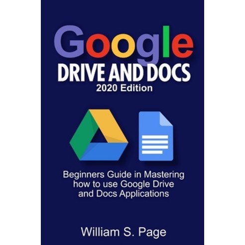 GOOGLE DRIVE AND DOCS 2020 Edition: Beginners Guide in Mastering how to use Google Drive and Docs Ap... Paperback, Independently Published