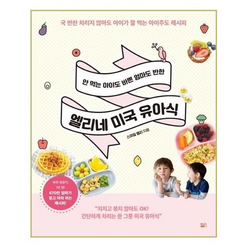 안 먹는 아이도 바쁜 엄마도 반한엘리네 미국 유아식:국 반찬 차리지 않아도 아이가 잘 먹는 아이주도 레시피, 세종서적, 스마일 엘리