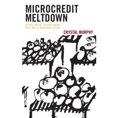 Microcredit Meltdown: The Rise and Fall of South Sudan''s Post-conflict Microcredit Sector Hardcover, Lexington Books