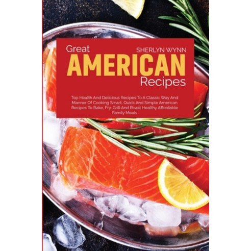 (영문도서) Great American Recipes: Top Health and Delicious Recipes to a Classic Way and Manner of Cooki... Paperback, Sherlyn Wynn, English, 9781801710855
