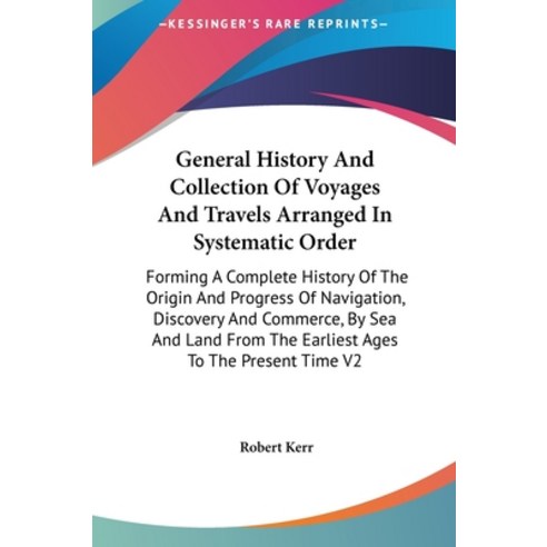 General History And Collection Of Voyages And Travels Arranged In Systematic Order: Forming A Comple... Hardcover, Kessinger Publishing