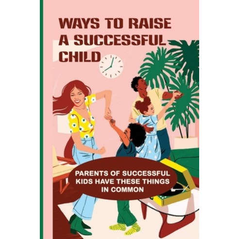 (영문도서) Ways To Raise A Successful Child: Parents Of Successful Kids Have These Things In Common: How... Paperback, Independently Published, English, 9798532223868