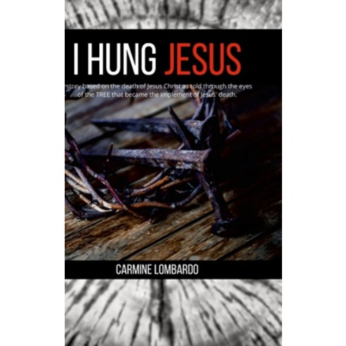 (영문도서) I Hung Jesus: A story based on the death of Jesus Christ as told through the eyes of the tree... Hardcover, Lulu.com, English, 9781387975259