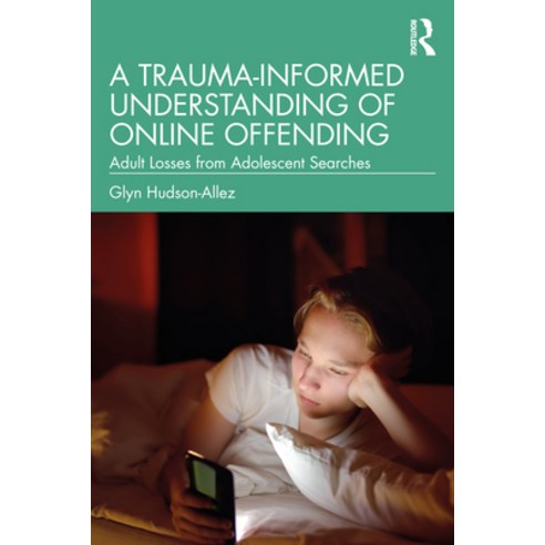 (영문도서) A Trauma-Informed Understanding of Online Offending: Adult Losses from Adolescent Searches Paperback, Routledge, English, 9781032361826