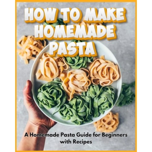 (영문도서) How to Make Homemade Pasta - A Homemade Pasta Guide for Beginners with Recipes Paperback, Independently Published, English, 9798322960829