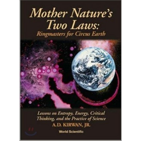 Mother Nature's Two Laws: Ringmasters for Circus Earth - Lesson on Entropy Energy Critical Thinking and the Practice of Science Hardcover, World Scientific Publishing Company