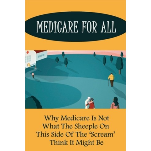 (영문도서) Medicare For All: Why Medicare Is Not What The Sheeple On This Side Of The ''Scream'' Think It ... Paperback, Independently Published, English, 9798525059450