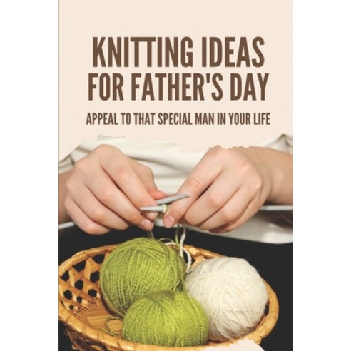 (영문도서) Knitting Ideas For Father''s Day: Appeal To That Special Man In Your Life: Gifts For Dads For ... Paperback, Independently Published, English, 9798521522194
