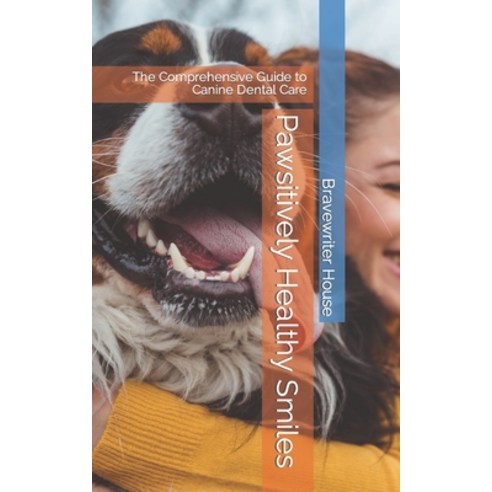 (영문도서) Pawsitively Healthy Smiles: The Comprehensive Guide to Canine Dental Care Paperback, Independently Published, English, 9798874259914