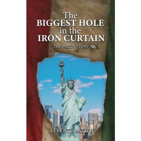 (영문도서) The Biggest Hole In The Iron Curtain: The Batizy Story Hardcover, Authors'' Tranquility Press, English, 9781957208688