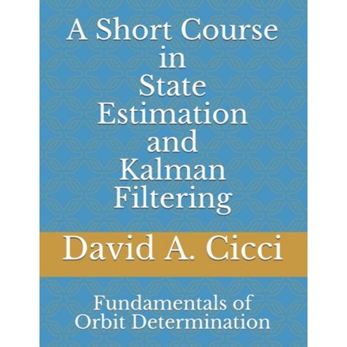 (영문도서) A Short Course in State Estimation and Kalman Filtering: Fundamentals of Orbit Determination Paperback, Independently Published, English, 9798525758421
