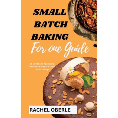 (영문도서) Small Batch Baking for One Guide: 25 Sweet and Appetizing Delicious Bakes to Satisfy Your Cra... Paperback, Independently Published, English, 9798851411908