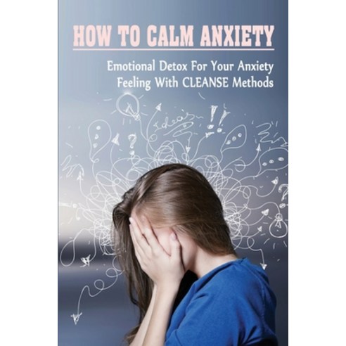 (영문도서) How To Calm Anxiety: Emotional Detox For Your Anxiety Feeling With CLEANSE Methods: Flushing ... Paperback, Independently Published, English, 9798538453207