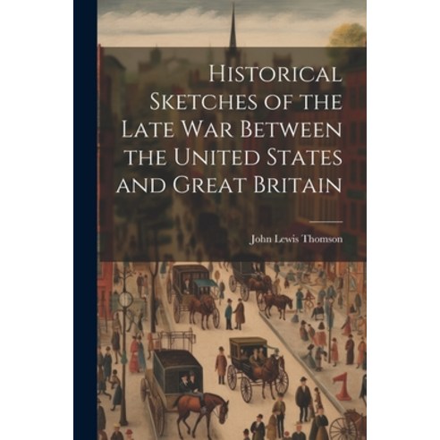 (영문도서) Historical Sketches of the Late War Between the United States and Great Britain Paperback, Legare Street Press, English, 9781022152700