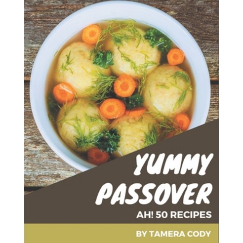 Ah! 50 Yummy Passover Recipes: A Timeless Yummy Passover Cookbook Paperback, Independently Published