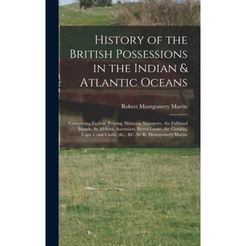 (영문도서) History of the British Possessions in the Indian & Atlantic Oceans: Comprising Ceylon Penang... Hardcover, Legare Street Press, English, 9781015745971