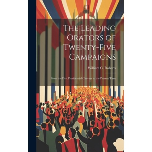 (영문도서) The Leading Orators of Twenty-Five Campaigns: From the First Presidential Canvass to the Pres... Hardcover, Legare Street Press, English, 9781020828461