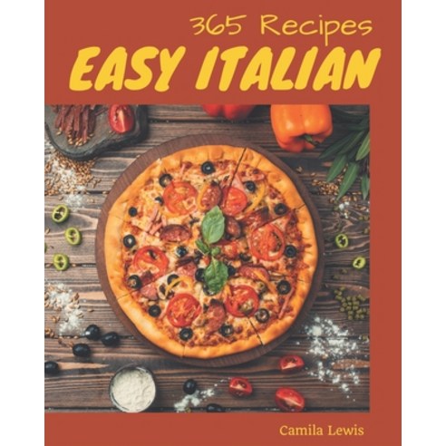 365 Easy Italian Recipes: A Easy Italian Cookbook for Your Gathering Paperback, Independently Published