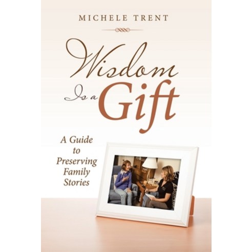 Wisdom Is a Gift: A Guide to Preserving Family Stories Hardcover, WestBow Press