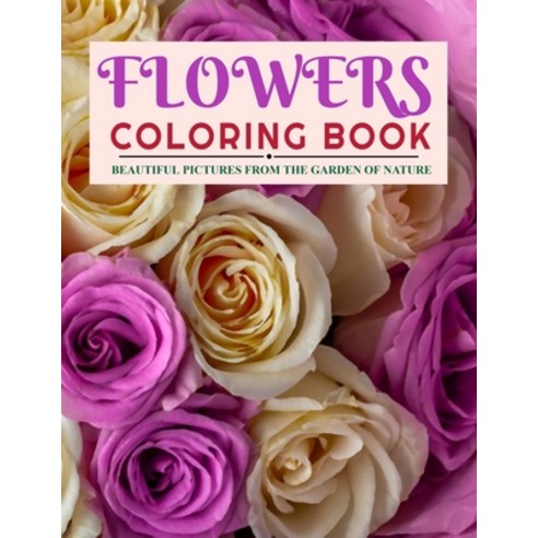 Flowers Coloring Book: Beautiful Pictures from the Garden of Nature Paperback, Independently Published