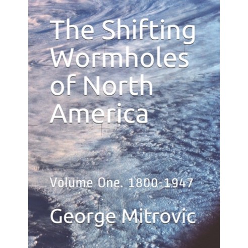 The Shifting Wormholes of North America: Volume One. 1800-1947 Paperback, Independently Published, English, 9798564676366