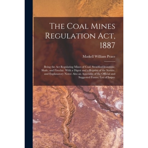 (영문도서) The Coal Mines Regulation Act 1887: Being the Act Regulating Mines of Coal Stratified Irons... Paperback, Legare Street Press, English, 9781019178409