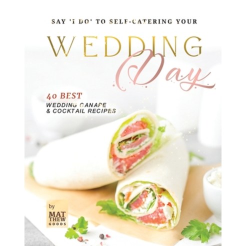 (영문도서) Say ''I do'' to Self-Catering Your Wedding Day: 40 Best Wedding Canape & Cocktail Recipes Paperback, Independently Published, English, 9798882676468