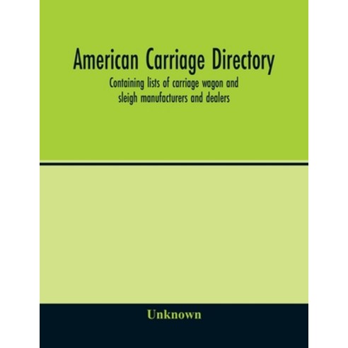 American carriage directory; Containing lists of carriage wagon and sleigh manufacturers and dealers... Paperback, Alpha Edition