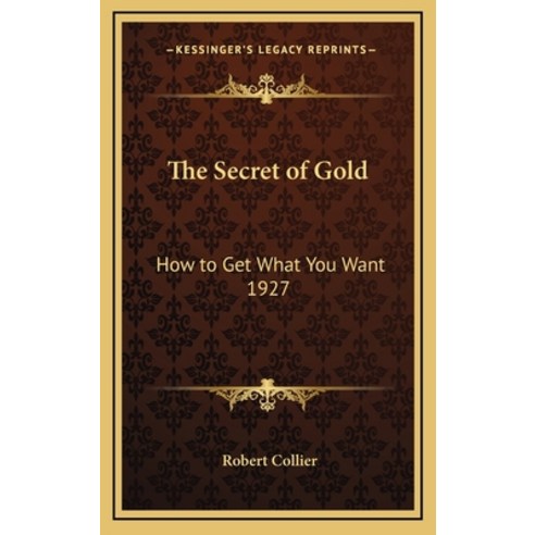 (영문도서) The Secret of Gold: How to Get What You Want 1927 Hardcover, Kessinger Publishing, English, 9781163202555