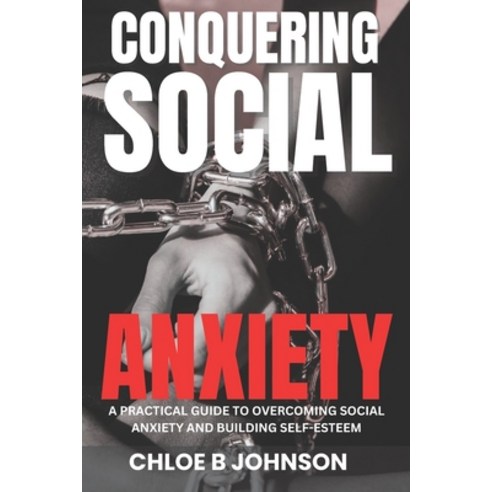 (영문도서) Conquering Social Anxiety: A Practical Guide to Overcoming Social Anxiety and Building Self-E... Paperback, Independently Published, English, 9798374967890