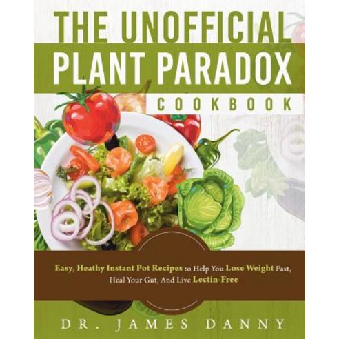 The Unofficial Plant Paradox Cookbook: Easy Heathy Instant Pot Lectin Free Recipes to Help You Lose... Paperback, Createspace Independent Publishing Platform