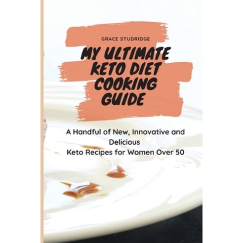 (영문도서) My Ultimate Keto Diet Cooking Guide: A Handful of New Innovative and Delicious Keto Recipes ... Paperback, Grace Studridge, English, 9781802779073