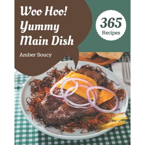 Woo Hoo! 365 Yummy Main Dish Recipes: Enjoy Everyday With Yummy Main Dish Cookbook! Paperback, Independently Published
