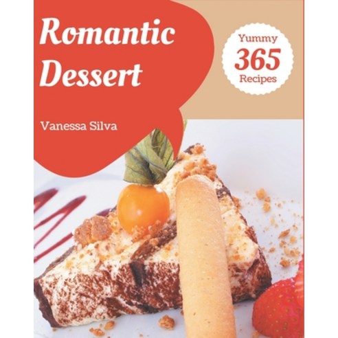 365 Yummy Romantic Dessert Recipes: Let''s Get Started with The Best Romantic Dessert Cookbook! Paperback, Independently Published