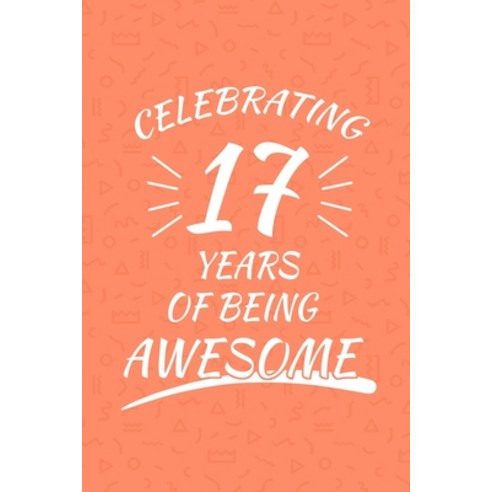 Celebrating 17 Years Of Being Awesome: Happy 17th Birthday 17 Years Old Gift For Boys And Girls Paperback, Independently Published