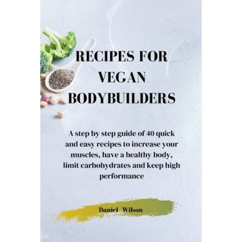 Recipes for Vegan Bodybuilders: A step by step guide of 40 quick and easy recipes to increase your m... Paperback, Daniel Wilson, English, 9781802450125