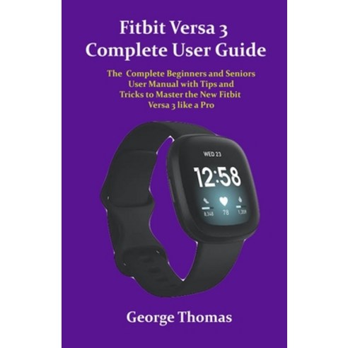 Fitbit Versa 3 Complete User Guide: The Complete Beginners and Seniors User Manual with Tips and Tri... Paperback, Independently Published, English, 9798550160206