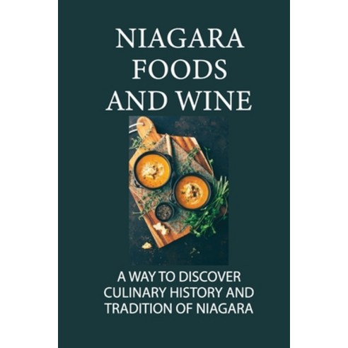 (영문도서) Niagara Foods And Wine: A Way To Discover Culinary History And Tradition Of Niagara: Niagara ... Paperback, Independently Published, English, 9798530419379
