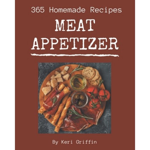 365 Homemade Meat Appetizer Recipes: A Meat Appetizer Cookbook for Your Gathering Paperback, Independently Published, English, 9798694290371