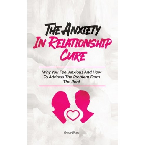 (영문도서) The Anxiety In Relationship Cure: Why You Feel Anxious And How To Address The Problem From Th... Hardcover, M & M Limitless Online Inc., English, 9781646960958