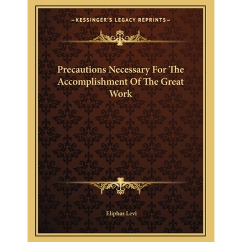 Precautions Necessary for the Accomplishment of the Great Work Paperback, Kessinger Publishing, English, 9781163038833